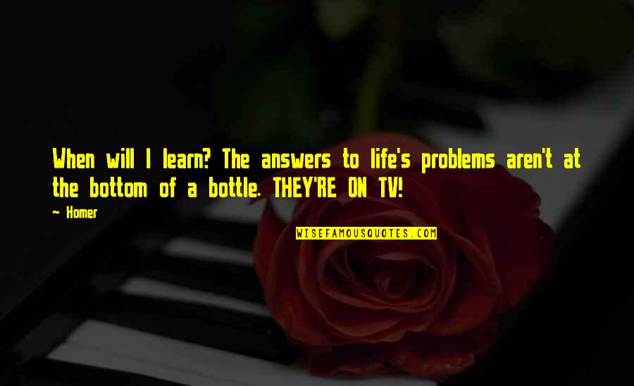 Funny Hilarious Quotes By Homer: When will I learn? The answers to life's Funny Hilarious Quotes By Homer: When will I learn? The answers to life's