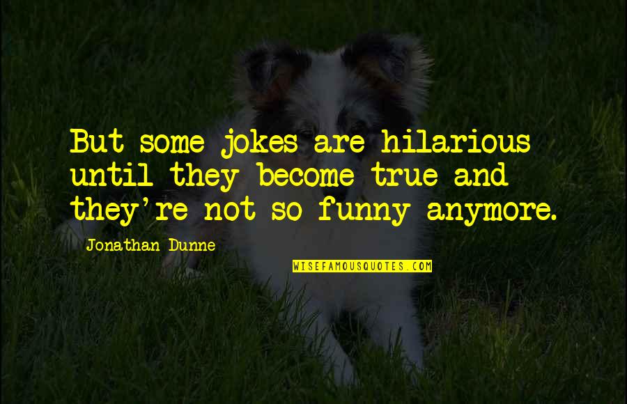 Funny Hilarious Quotes By Jonathan Dunne: But some jokes are hilarious until they become Funny Hilarious Quotes By Jonathan Dunne: But some jokes are hilarious until they become
