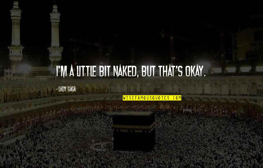 Funny Hilarious Quotes By Lady Gaga: I'm a little bit naked, but that's okay. Funny Hilarious Quotes By Lady Gaga: I'm a little bit naked, but that's okay.