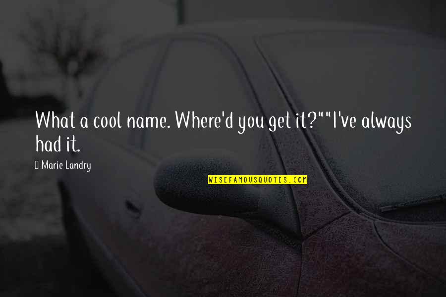 Funny Hilarious Quotes By Marie Landry: What a cool name. Where'd you get it?""I've Funny Hilarious Quotes By Marie Landry: What a cool name. Where'd you get it?""I've