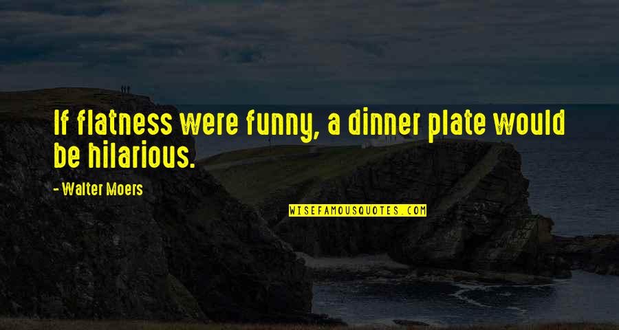 Funny Hilarious Quotes By Walter Moers: If flatness were funny, a dinner plate would Funny Hilarious Quotes By Walter Moers: If flatness were funny, a dinner plate would