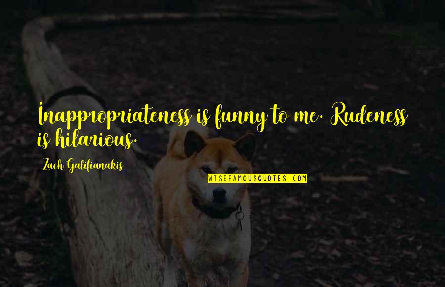 Funny Hilarious Quotes By Zach Galifianakis: Inappropriateness is funny to me. Rudeness is hilarious. Funny Hilarious Quotes By Zach Galifianakis: Inappropriateness is funny to me. Rudeness is hilarious.