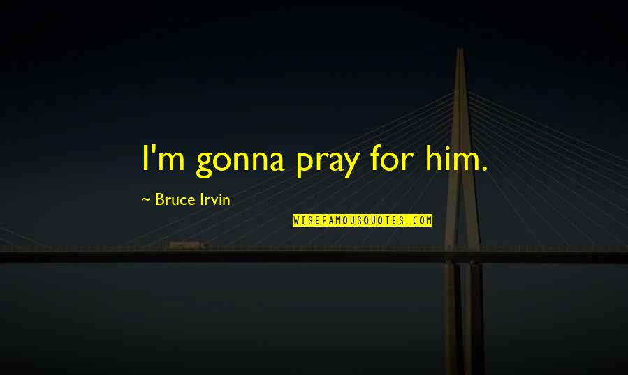 Funny Him Quotes By Bruce Irvin: I'm gonna pray for him. Funny Him Quotes By Bruce Irvin: I'm gonna pray for him.