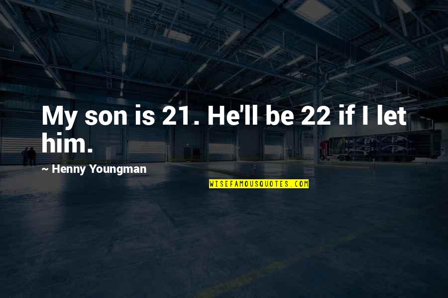 Funny Him Quotes By Henny Youngman: My son is 21. He'll be 22 if Funny Him Quotes By Henny Youngman: My son is 21. He'll be 22 if