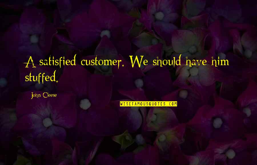 Funny Him Quotes By John Cleese: A satisfied customer. We should have him stuffed. Funny Him Quotes By John Cleese: A satisfied customer. We should have him stuffed.