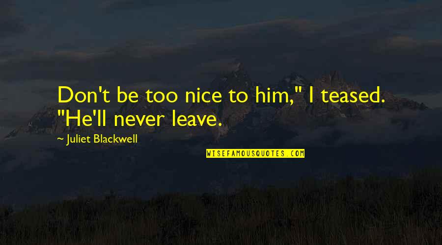 Funny Him Quotes By Juliet Blackwell: Don't be too nice to him," I teased. Funny Him Quotes By Juliet Blackwell: Don't be too nice to him," I teased.