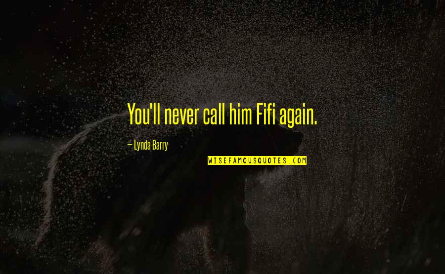 Funny Him Quotes By Lynda Barry: You'll never call him Fifi again. Funny Him Quotes By Lynda Barry: You'll never call him Fifi again.