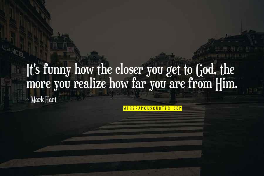 Funny Him Quotes By Mark Hart: It's funny how the closer you get to Funny Him Quotes By Mark Hart: It's funny how the closer you get to