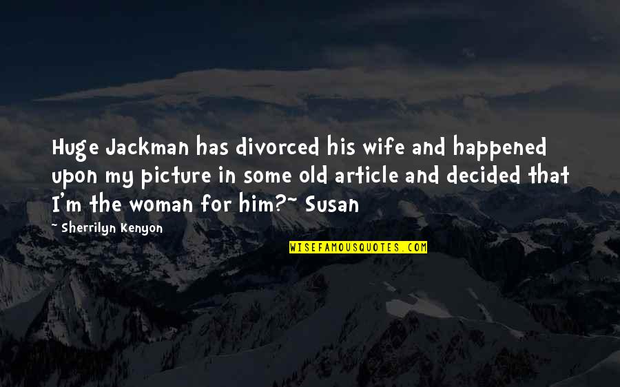 Funny Him Quotes By Sherrilyn Kenyon: Huge Jackman has divorced his wife and happened Funny Him Quotes By Sherrilyn Kenyon: Huge Jackman has divorced his wife and happened