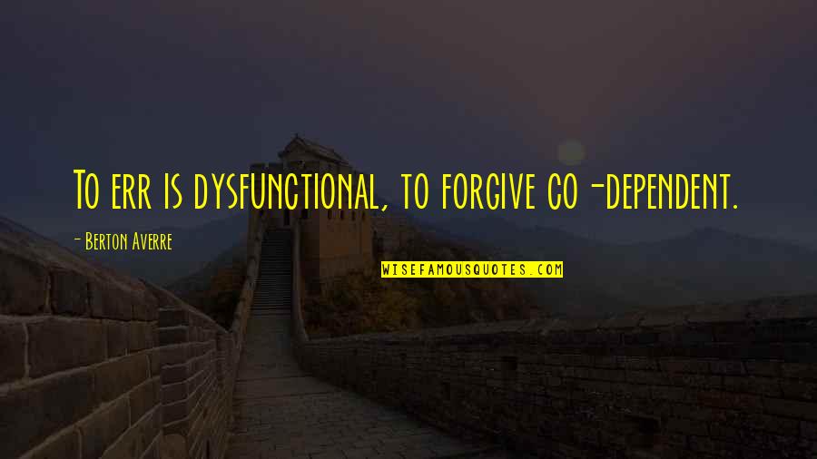Funny Hip Quotes By Berton Averre: To err is dysfunctional, to forgive co-dependent. Funny Hip Quotes By Berton Averre: To err is dysfunctional, to forgive co-dependent.