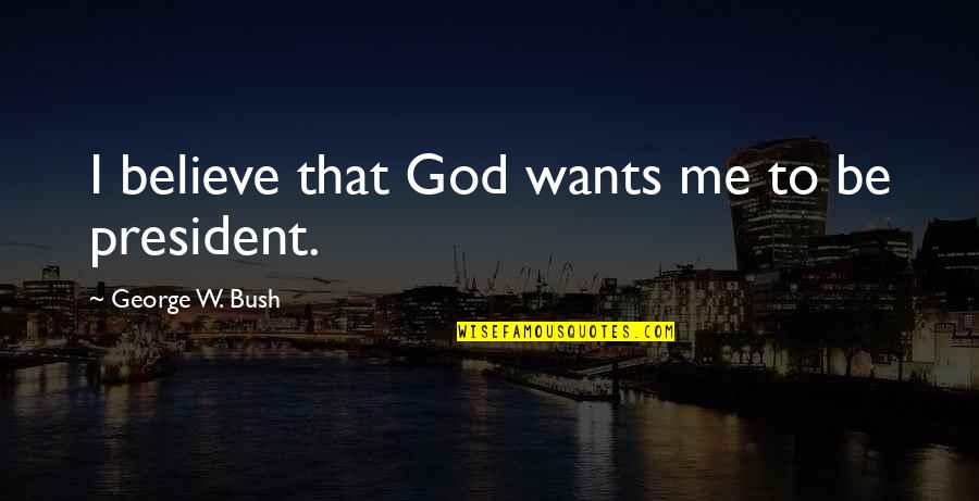 Funny Hoes Quotes By George W. Bush: I believe that God wants me to be