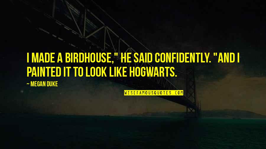 Funny Hogwarts Quotes By Megan Duke: I made a birdhouse," he said confidently. "And