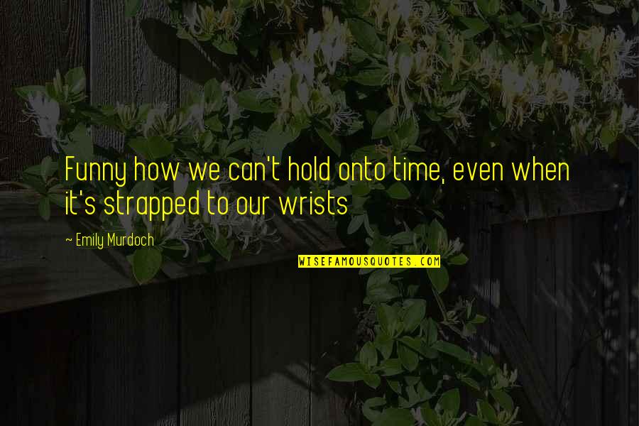 Funny Hold Up Quotes By Emily Murdoch: Funny how we can't hold onto time, even