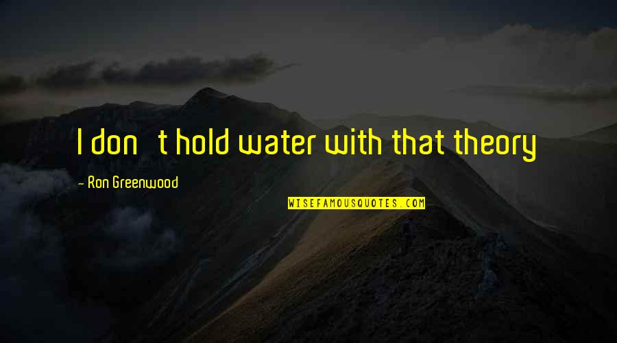 Funny Hold Up Quotes By Ron Greenwood: I don't hold water with that theory