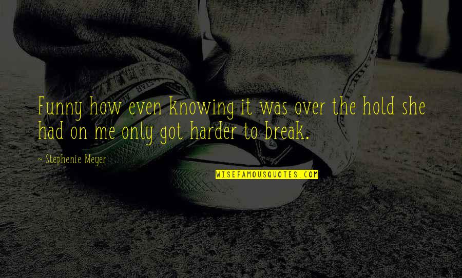 Funny Hold Up Quotes By Stephenie Meyer: Funny how even knowing it was over the