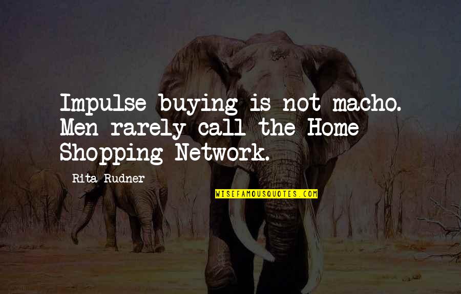 Funny Home Buying Quotes By Rita Rudner: Impulse buying is not macho. Men rarely call