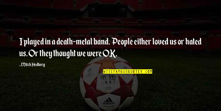 Funny Horticulture Quotes By Mitch Hedberg: I played in a death-metal band. People either Funny Horticulture Quotes By Mitch Hedberg: I played in a death-metal band. People either