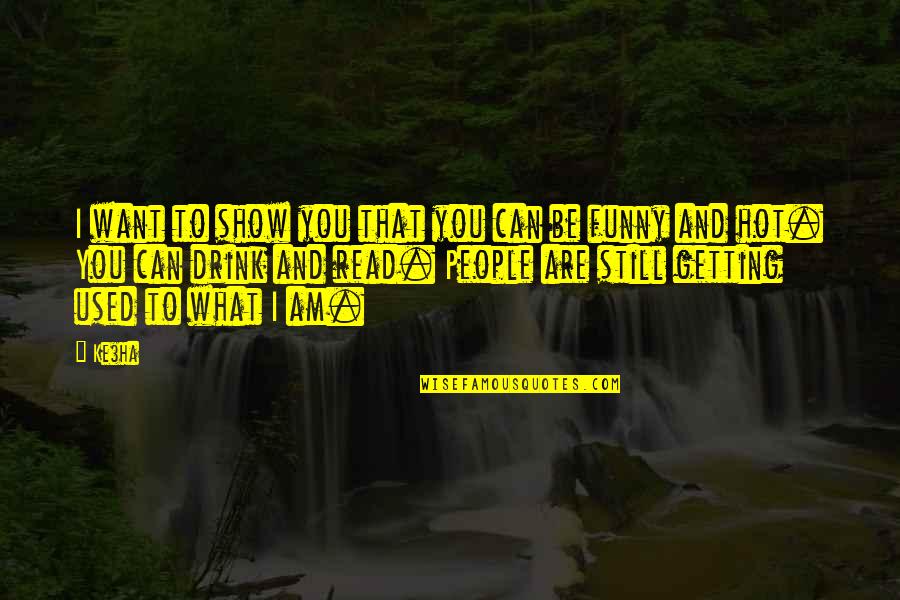 Funny Hot As Quotes By Ke$ha: I want to show you that you can