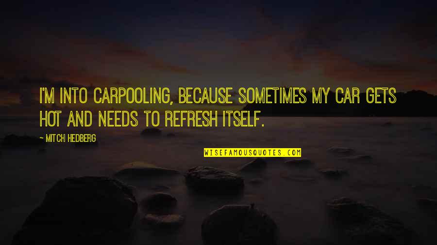 Funny Hot As Quotes By Mitch Hedberg: I'm into carpooling, because sometimes my car gets