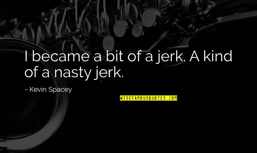 Funny House Guest Quotes By Kevin Spacey: I became a bit of a jerk. A Funny House Guest Quotes By Kevin Spacey: I became a bit of a jerk. A