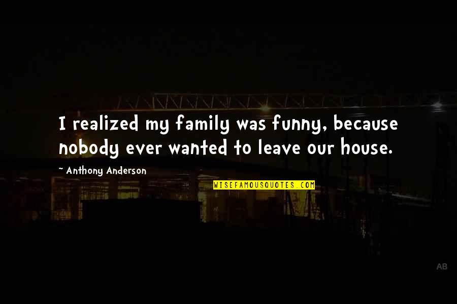 Funny House Quotes By Anthony Anderson: I realized my family was funny, because nobody