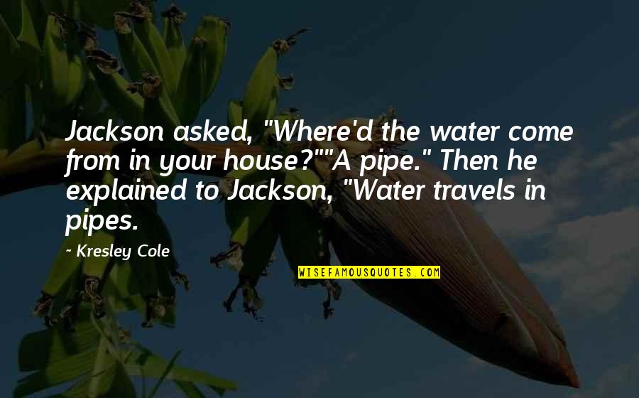 Funny House Quotes By Kresley Cole: Jackson asked, "Where'd the water come from in Funny House Quotes By Kresley Cole: Jackson asked, "Where'd the water come from in