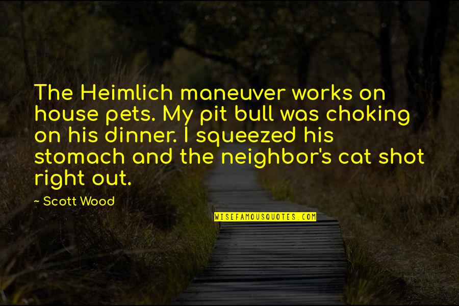 Funny House Quotes By Scott Wood: The Heimlich maneuver works on house pets. My Funny House Quotes By Scott Wood: The Heimlich maneuver works on house pets. My