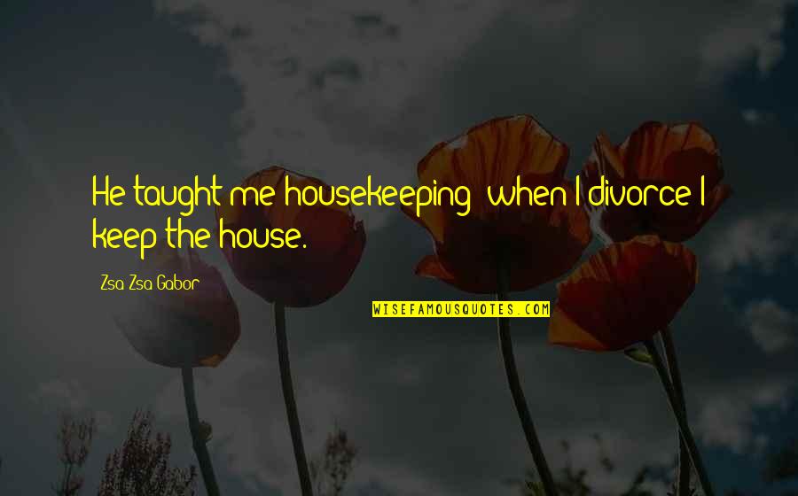 Funny Housekeeping Quotes By Zsa Zsa Gabor: He taught me housekeeping; when I divorce I