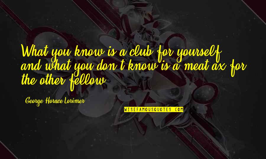 Funny How Much I Miss You Quotes By George Horace Lorimer: What you know is a club for yourself, Funny How Much I Miss You Quotes By George Horace Lorimer: What you know is a club for yourself,