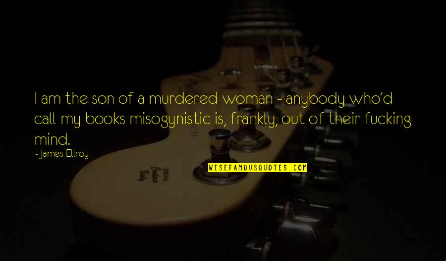 Funny How Much I Miss You Quotes By James Ellroy: I am the son of a murdered woman Funny How Much I Miss You Quotes By James Ellroy: I am the son of a murdered woman