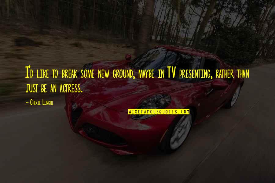 Funny Hr Work Quotes By Cherie Lunghi: I'd like to break some new ground, maybe Funny Hr Work Quotes By Cherie Lunghi: I'd like to break some new ground, maybe