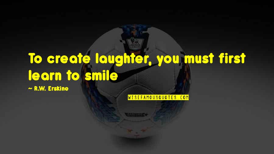 Funny Human Behaviour Quotes By R.W. Erskine: To create laughter, you must first learn to Funny Human Behaviour Quotes By R.W. Erskine: To create laughter, you must first learn to