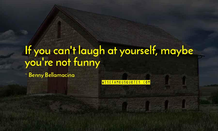 Funny Humour Quotes By Benny Bellamacina: If you can't laugh at yourself, maybe you're