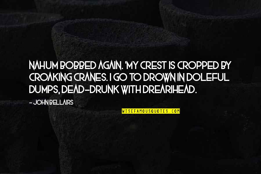 Funny Humour Quotes By John Bellairs: Nahum bobbed again. 'My crest is cropped by