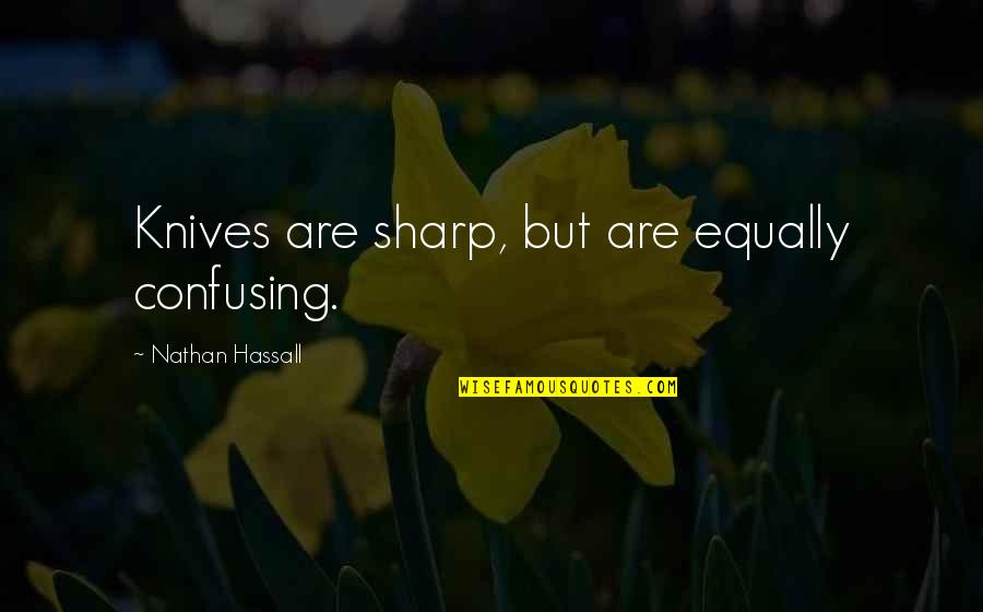 Funny Humour Quotes By Nathan Hassall: Knives are sharp, but are equally confusing.