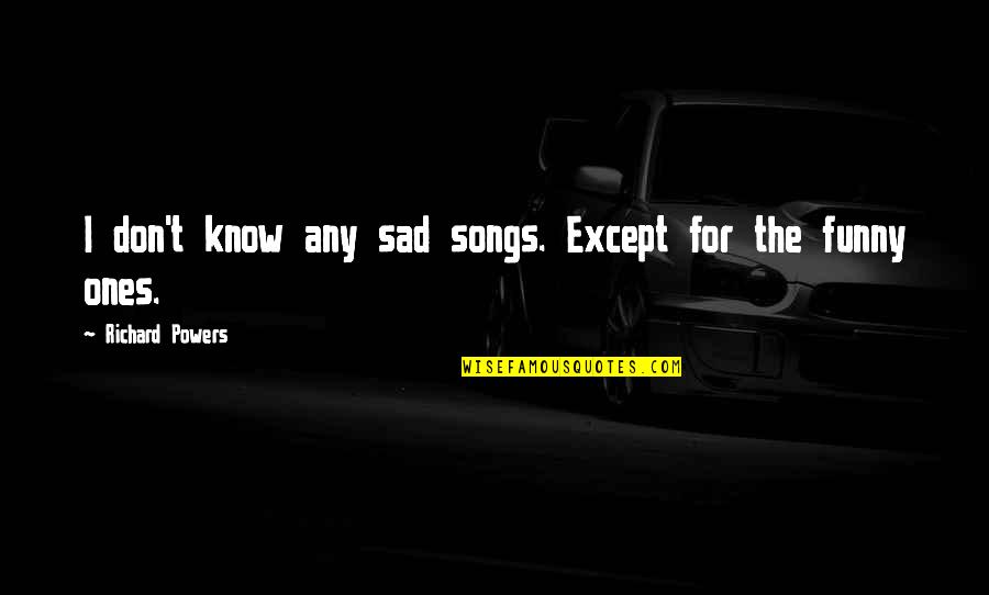 Funny Humour Quotes By Richard Powers: I don't know any sad songs. Except for