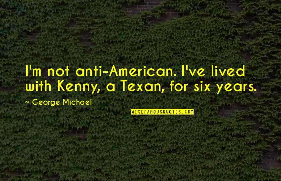 Funny Hurry Quotes By George Michael: I'm not anti-American. I've lived with Kenny, a