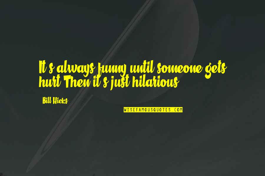 Funny Hurt Quotes By Bill Hicks: It's always funny until someone gets hurt.Then it's