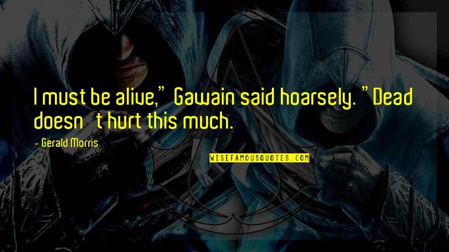 Funny Hurt Quotes By Gerald Morris: I must be alive," Gawain said hoarsely. "Dead