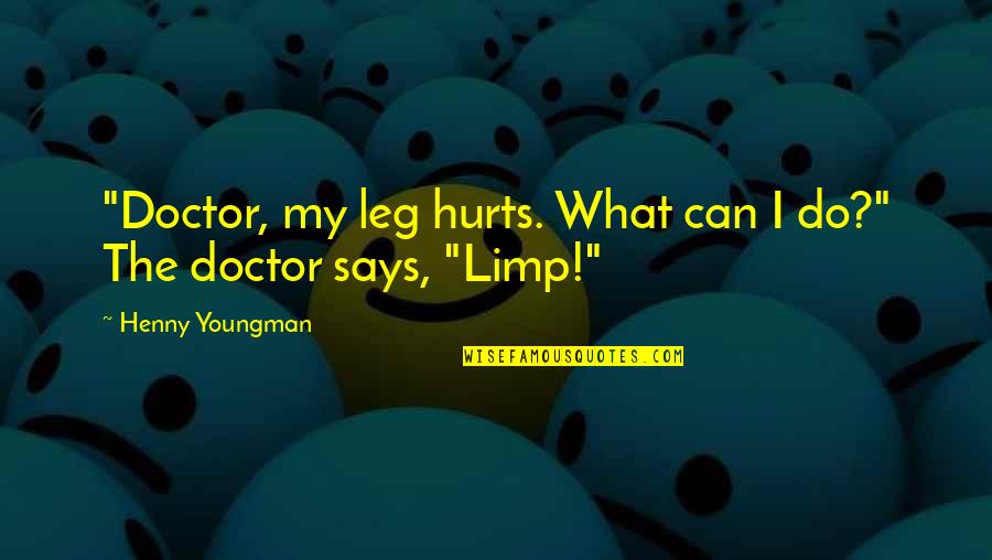 Funny Hurt Quotes By Henny Youngman: "Doctor, my leg hurts. What can I do?"
