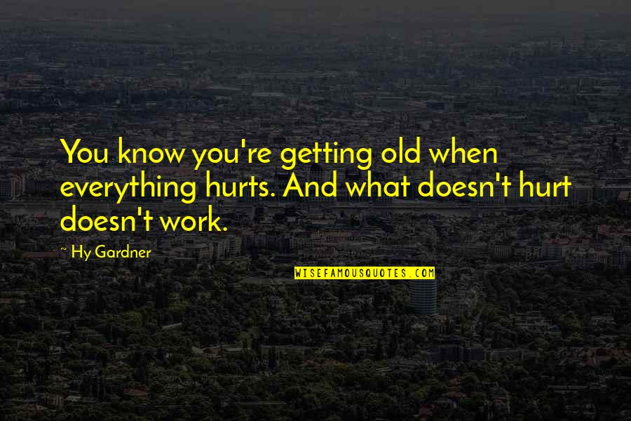 Funny Hurt Quotes By Hy Gardner: You know you're getting old when everything hurts.