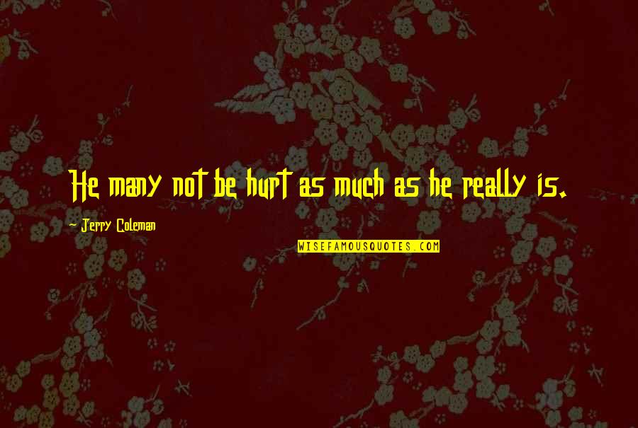 Funny Hurt Quotes By Jerry Coleman: He many not be hurt as much as