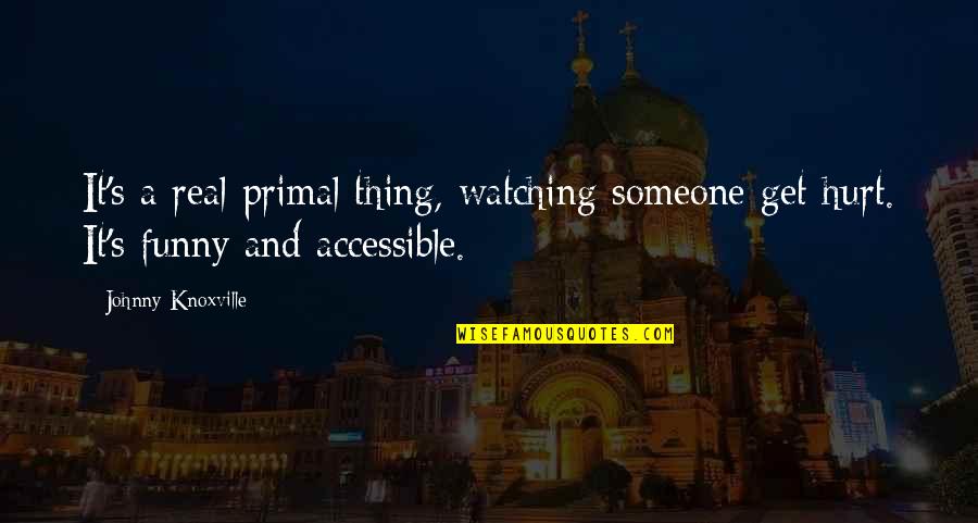 Funny Hurt Quotes By Johnny Knoxville: It's a real primal thing, watching someone get