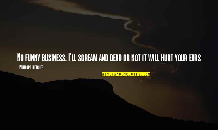 Funny Hurt Quotes By Penelope Fletcher: No funny business. I'll scream and dead or