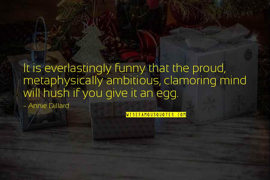 Funny Hush Hush Quotes By Annie Dillard: It is everlastingly funny that the proud, metaphysically