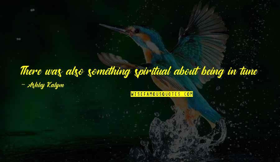 Funny Hydration Quotes By Ashley Kalym: There was also something spiritual about being in