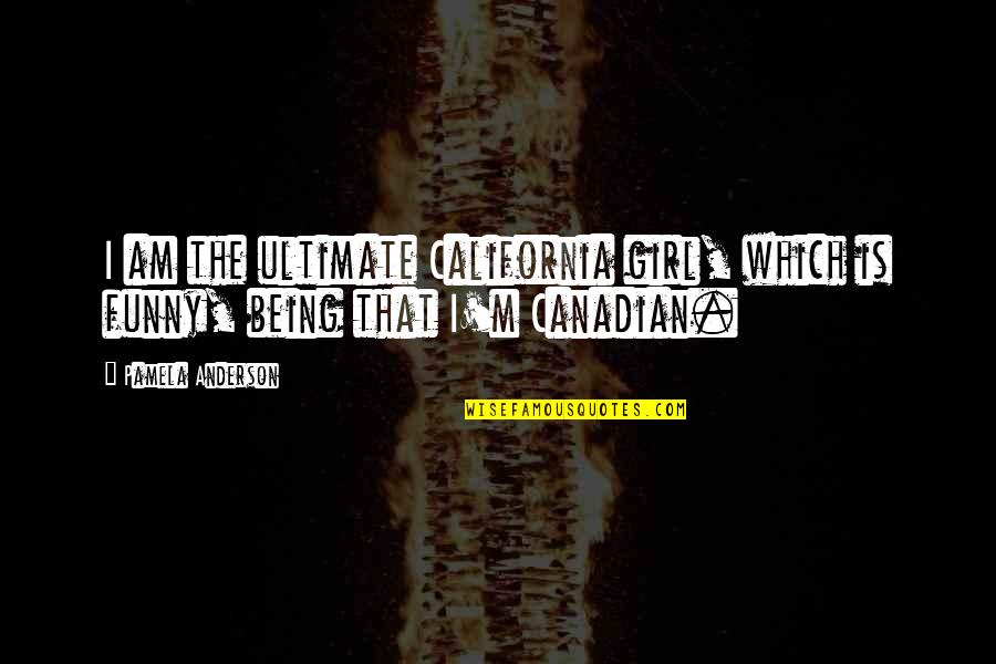 Funny I Am Canadian Quotes By Pamela Anderson: I am the ultimate California girl, which is