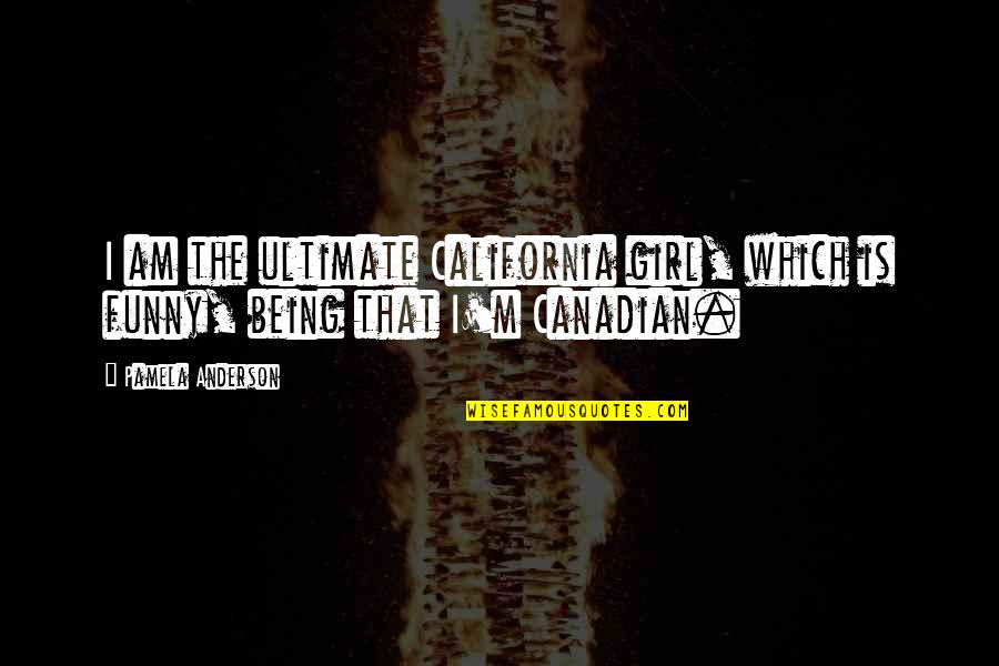 Funny I Am Canadian Quotes By Pamela Anderson: I am the ultimate California girl, which is Funny I Am Canadian Quotes By Pamela Anderson: I am the ultimate California girl, which is