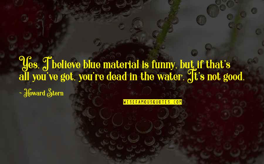 Funny I Believe Quotes By Howard Stern: Yes, I believe blue material is funny, but