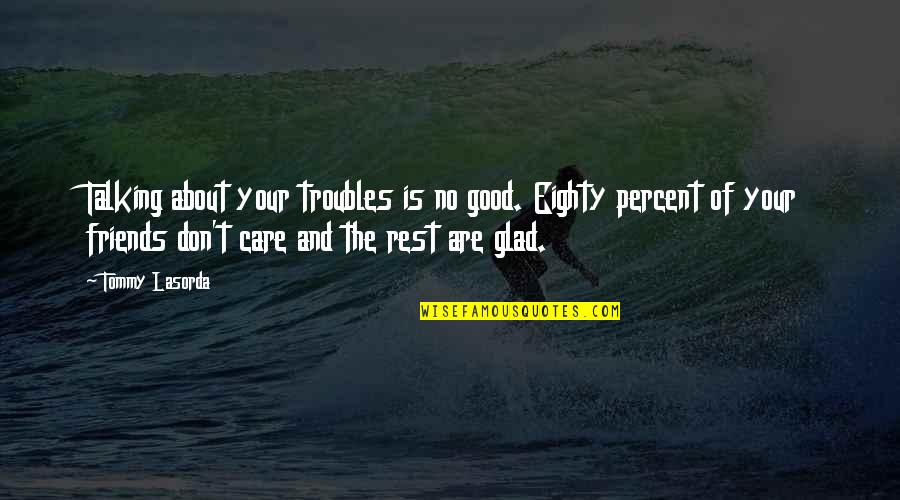 Funny I Care About You Quotes By Tommy Lasorda: Talking about your troubles is no good. Eighty